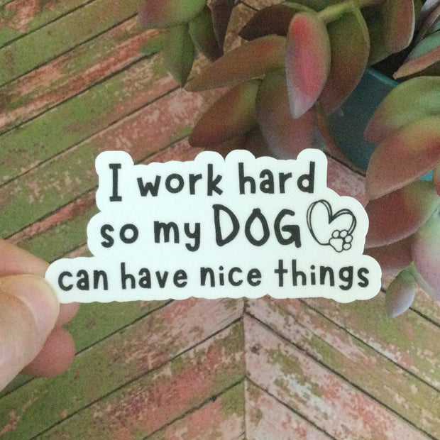 I Work Hard So My Dog Can Have Nice Things/Vinyl Sticker - by lydeen