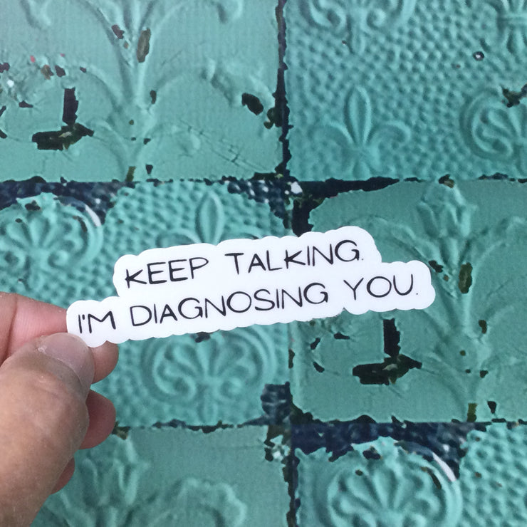 Keep Talking I'm Diagnosing You/Vinyl Sticker - by lydeen
